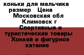 коньки для мальчика 31-35размер › Цена ­ 2 000 - Московская обл., Климовск г. Спортивные и туристические товары » Хоккей и фигурное катание   